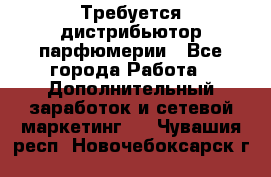 Требуется дистрибьютор парфюмерии - Все города Работа » Дополнительный заработок и сетевой маркетинг   . Чувашия респ.,Новочебоксарск г.